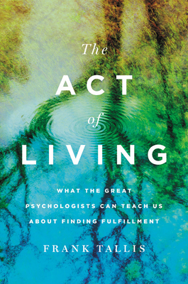 The Act of Living: What the Great Psychologists Can Teach Us about Finding Fulfillment by Frank Tallis