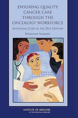 Ensuring Quality Cancer Care Through the Oncology Workforce: Sustaining Care in the 21st Century: Workshop Summary by Institute of Medicine, National Cancer Policy Forum
