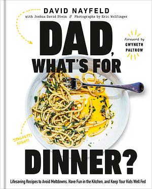 Dad, What's for Dinner?: Lifesaving Recipes to Avoid Meltdowns, Have Fun in the Kitchen, and Keep Your Kids Well Fed: A Cookbook by Joshua David Stein, David Nayfeld
