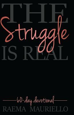 The Struggle Is Real: 60-Day Devotional by Raema Mauriello