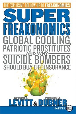 Superfreakonomics: Global Cooling, Patriotic Prostitutes, and Why Suicide Bombers Should Buy Life Insurance by Steven D. Levitt, Stephen J. Dubner