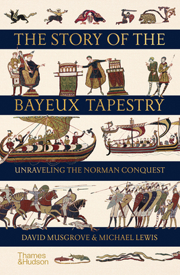 The Story of the Bayeux Tapestry: Unraveling the Norman Conquest by Michael John Lewis, David Musgrove