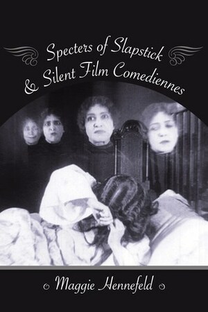 Specters of Slapstick and Silent Film Comediennes by Maggie Hennefeld