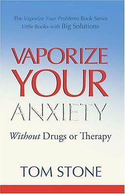 Vaporize Your Anxiety Without Drugs Or Therapy by Tom Stone