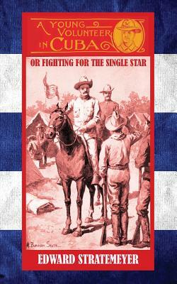 A Young Volunteer in Cuba: Or, Fighting for the Single Star by Edward Stratemeyer