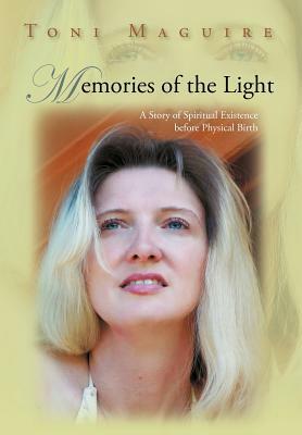 Memories of the Light: A Story of Spiritual Existence Before Physical Birth by Toni Maguire