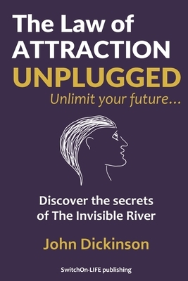 The Law of ATTRACTION UNPLUGGED: Discover the secrets of The River and take charge of your destiny... by John Dickinson