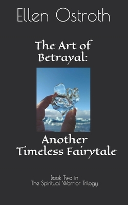 The Art of Betrayal: Another Timeless Fairytale: Book Two in The Spiritual Warrior Trilogy by Ellen Ostroth