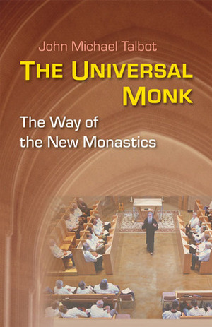 The Universal Monk: The Way of the New Monastics by John Michael Talbot