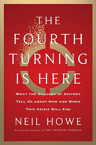 The Fourth Turning Is Here: What the Seasons of History Tell Us about How and When This Crisis Will End by Neil Howe