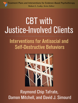 CBT with Justice-Involved Clients: Interventions for Antisocial and Self-Destructive Behaviors by Raymond Chip Tafrate, Damon Mitchell, David J. Simourd