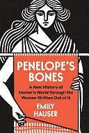 Penelope's Bones: A New History of Homer's World Through the Women Written Out of It by Emily Hauser