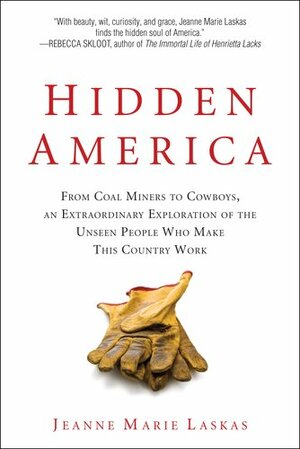 Hidden America: From Coal Miners to Cowboys, an Extraordinary Exploration of the Unseen People Who Make This Country Work by Jeanne Marie Laskas