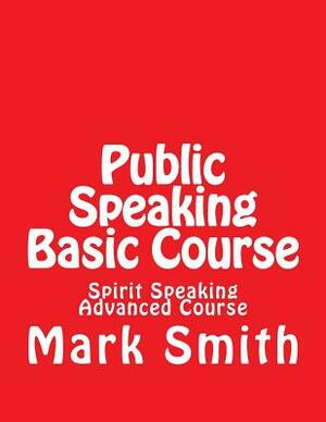 Public Speaking Basic Course: Spirit Speaking Advanced Course by Mark A. Smith