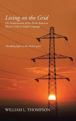 Living on the Grid: The Fundamentals of the North American Electric Grids in Simple Language by William L. Thompson