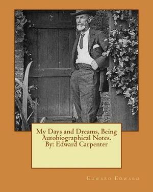 My Days and Dreams, Being Autobiographical Notes.By: Edward Carpenter by Edward Edward