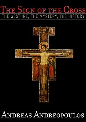 The Sign of the Cross: The Gesture, the Mystery, the History by Andreas Andreopoulos
