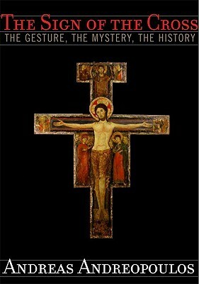 The Sign of the Cross: The Gesture, the Mystery, the History by Andreas Andreopoulos