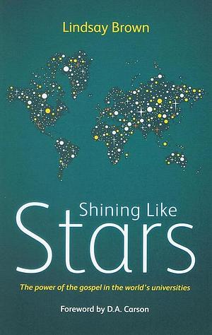 Shining Like Stars: The Power of the Gospel in the World's Universities by Lindsay Brown, D.A. Carson