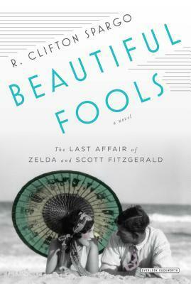 Beautiful Fools: The Last Affair of Zelda and Scott Fitzgerald by R. Clifton Spargo