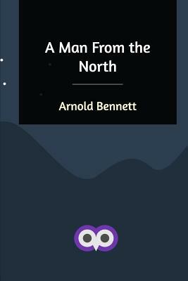 A Man From the North by Arnold Bennett
