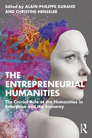 The Entrepreneurial Humanities: The Crucial Role of the Humanities in Enterprise and the Economy by Alain-Philippe Durand, Christine Henseler