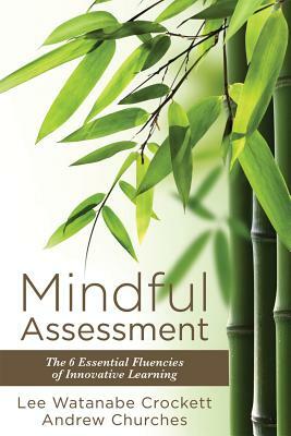 Mindful Assessment: The 6 Essential Fluencies of Innovative Learning (Teaching 21st Century Skills to Modern Learners) by Lee Watanabe Crockett, Andrew Churches