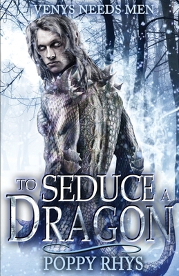 To Seduce a Dragon: Venys Needs Men by Poppy Rhys