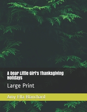 A Dear Little Girl's Thanksgiving Holidays: Large Print by Amy Ella Blanchard
