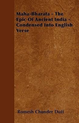 Maha-Bharata - The Epic of Ancient India - Condensed Into English Verse by Romesh Chunder Dutt