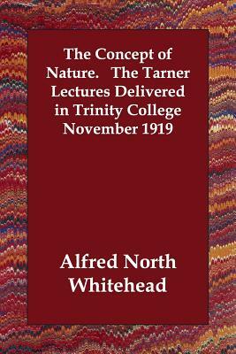 The Concept of Nature. The Tarner Lectures Delivered in Trinity College November 1919 by Alfred North Whitehead