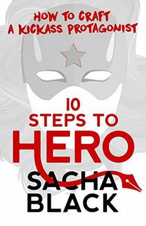 10 Steps To Hero: How To Craft A Kickass Protagonist (Better Writers Series) by Sacha Black