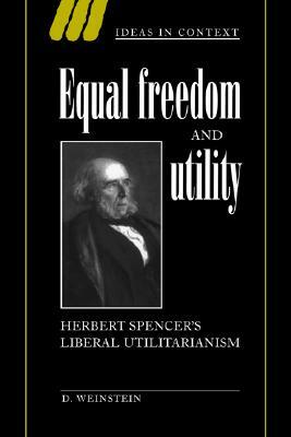 Equal Freedom and Utility: Herbert Spencer's Liberal Utilitarianism by David Weinstein