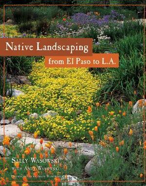 Native Landscaping from El Paso to L.A. by Andy Wasowski, Sally Wasowski