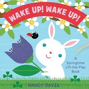 Wake Up! Wake Up!: A Springtime Lift-the-Flap Book by Kathryn Lynn Davis, Nancy Davis