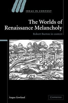 The Worlds of Renaissance Melancholy: Robert Burton in Context by Angus Gowland