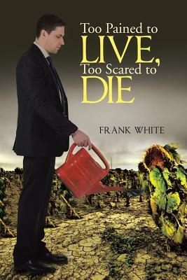 Too Pained to Live, Too Scared to Die by Frank White