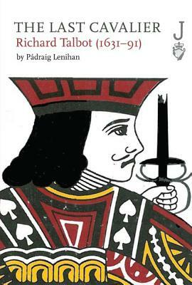 The Last Cavalier: Richard Talbot (1631-91) by Padraig Lenihan