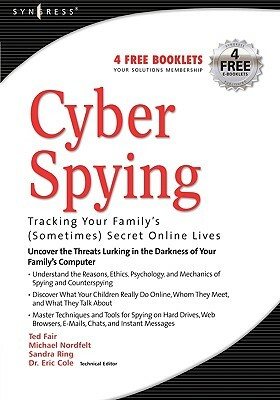 Cyber Spying: Tracking Your Family's (Sometimes) Secret Online Lives by Eric Cole, Michael Nordfelt, Sandra Ring