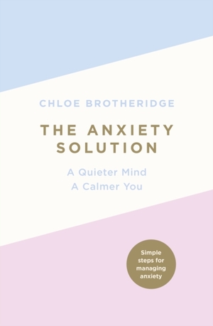 The Anxiety Solution: A Quieter Mind, a Calmer You by Chloe Brotheridge