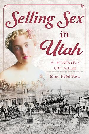 Selling Sex in Utah: A History of Vice by Eileen Hallet Stone