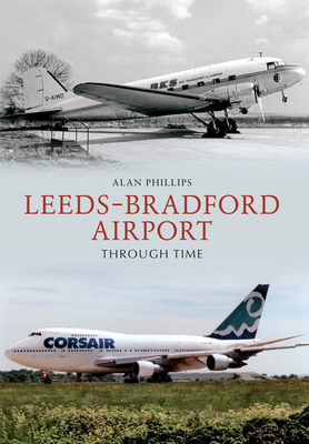 Leeds - Bradford Airport Through Time by Alan Phillips