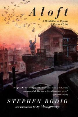 Aloft: A Meditation on Pigeons & Pigeon-Flying by Stephen Bodio