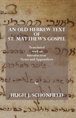 An Old Hebrew Text of St. Matthew's Gospel: Translated and with an Introduction Notes and Appendices by Hugh J. Schonfield