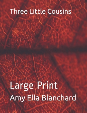 Three Little Cousins: Large Print by Amy Ella Blanchard