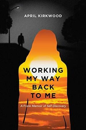 Working My Way Back To Me: A Frank Memoir of Self-Discovery by April Kirkwood, Don Evans