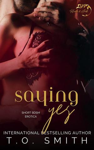 Saying Yes: Short BDSM Erotica by T.O. Smith, T.O. Smith