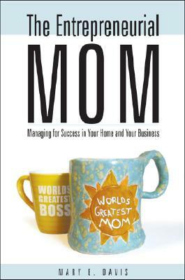 The Entrepreneurial Mom: Managing for Success in Your Home and Your Business by Mary E. Davis
