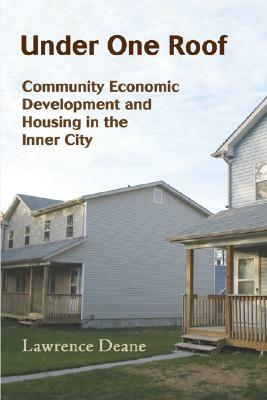 Under One Roof: Community Economic Development and Housing in the Inner City by Lawrence Deane