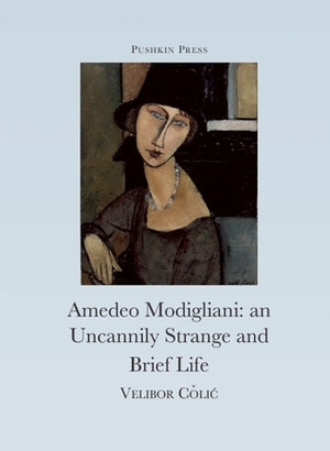 The Uncannily Strange and Brief Life of Amedeo Modigliani by Velibor Čolić, Celia Hawkesworth